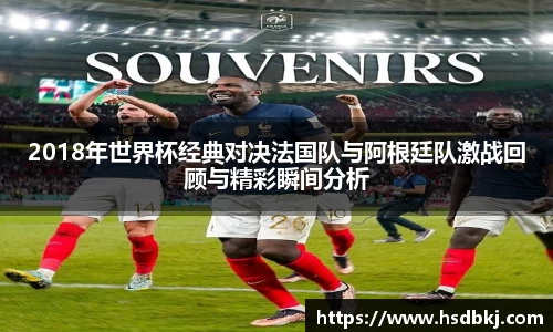 2018年世界杯经典对决法国队与阿根廷队激战回顾与精彩瞬间分析
